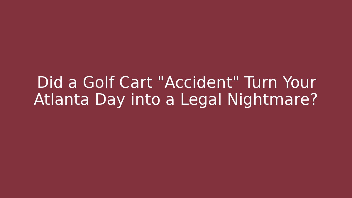 Did a Golf Cart “Accident” Turn Your Atlanta Day into a Legal Nightmare?