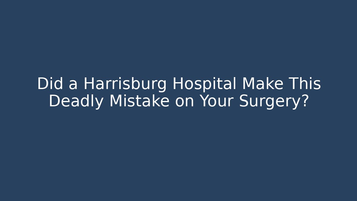 Did a Harrisburg Hospital Make This Deadly Mistake on Your Surgery? - WealthxGroup