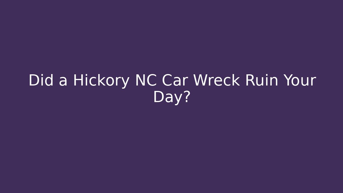 Did a Hickory NC Car Wreck Ruin Your Day?