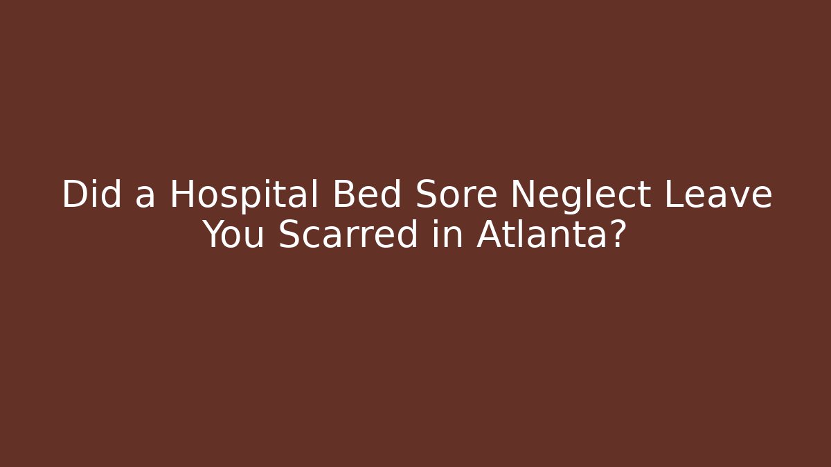 Did a Hospital Bed Sore Neglect Leave You Scarred in Atlanta?