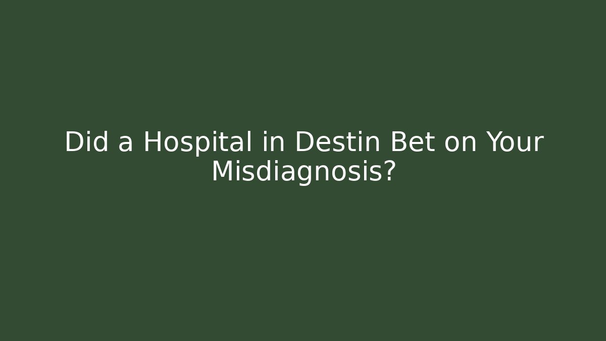 Did a Hospital in Destin Bet on Your Misdiagnosis?