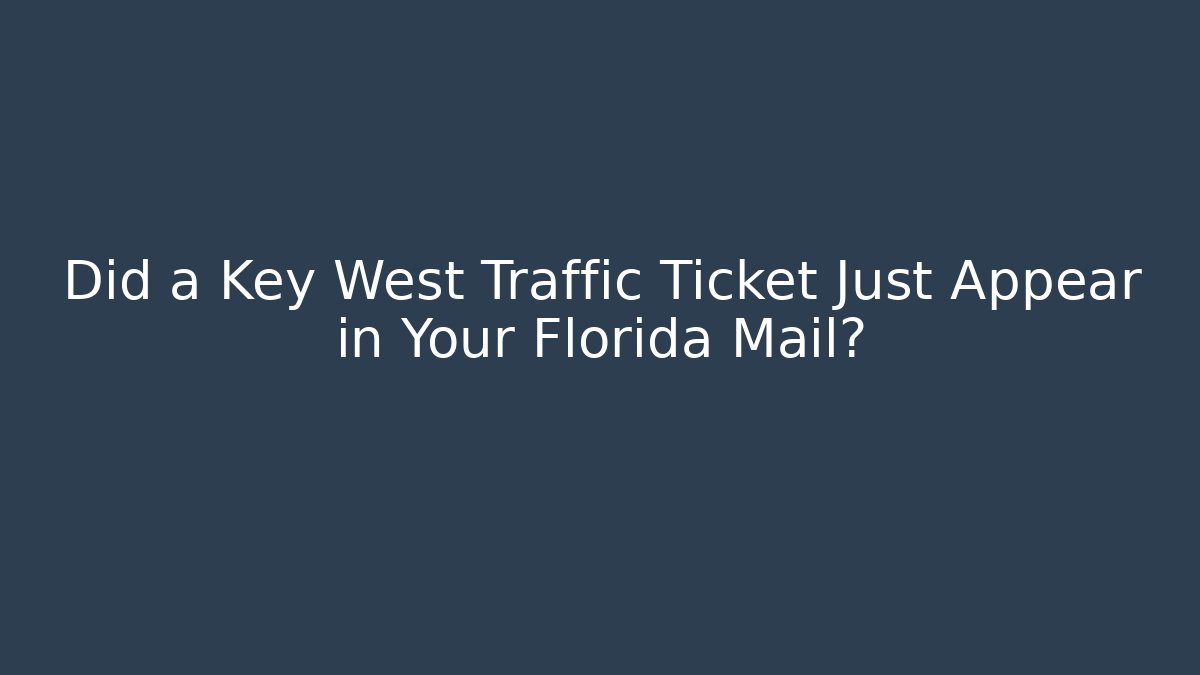 Did a Key West Traffic Ticket Just Appear in Your Florida Mail? - WealthxGroup