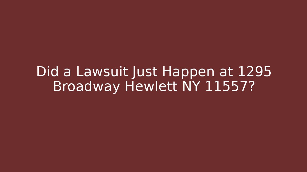 Did a Lawsuit Just Happen at 1295 Broadway Hewlett NY 11557?