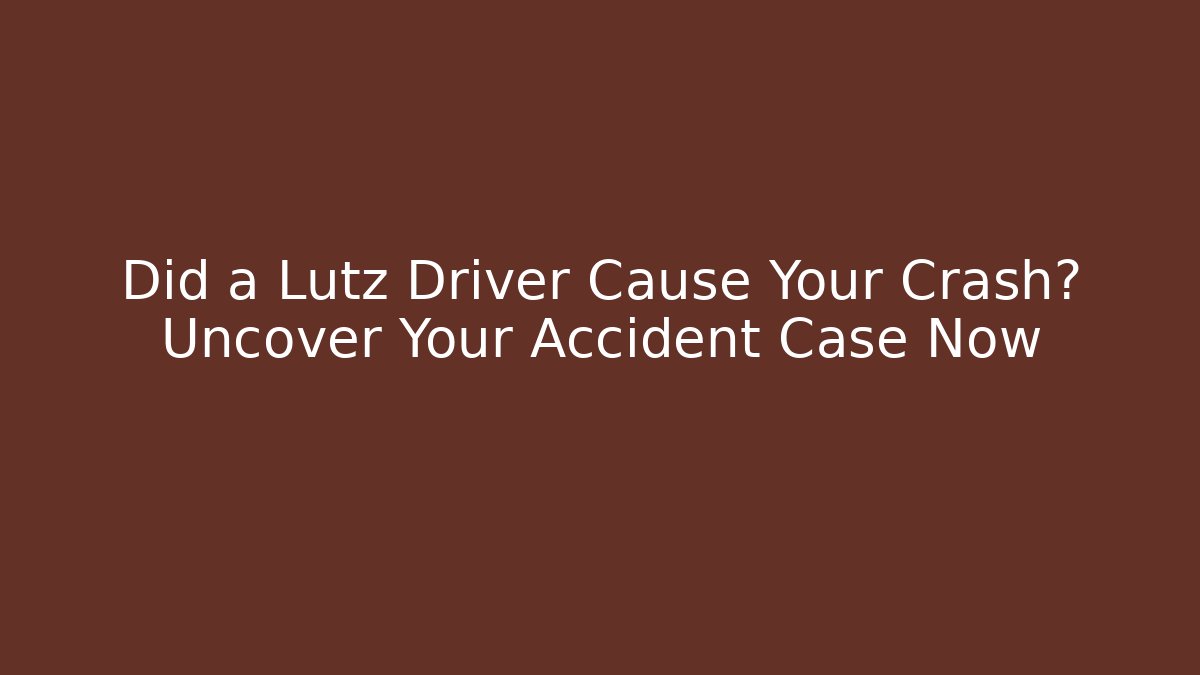 Did a Lutz Driver Cause Your Crash? Uncover Your Accident Case Now