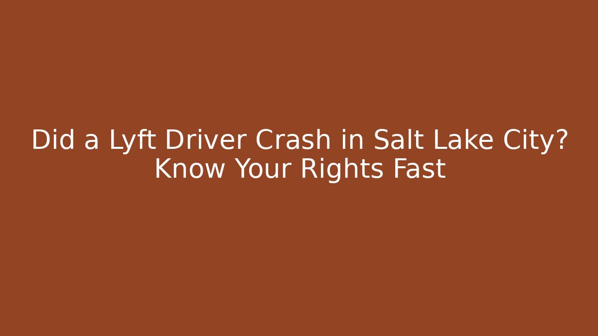 Did a Lyft Driver Crash in Salt Lake City? Know Your Rights Fast