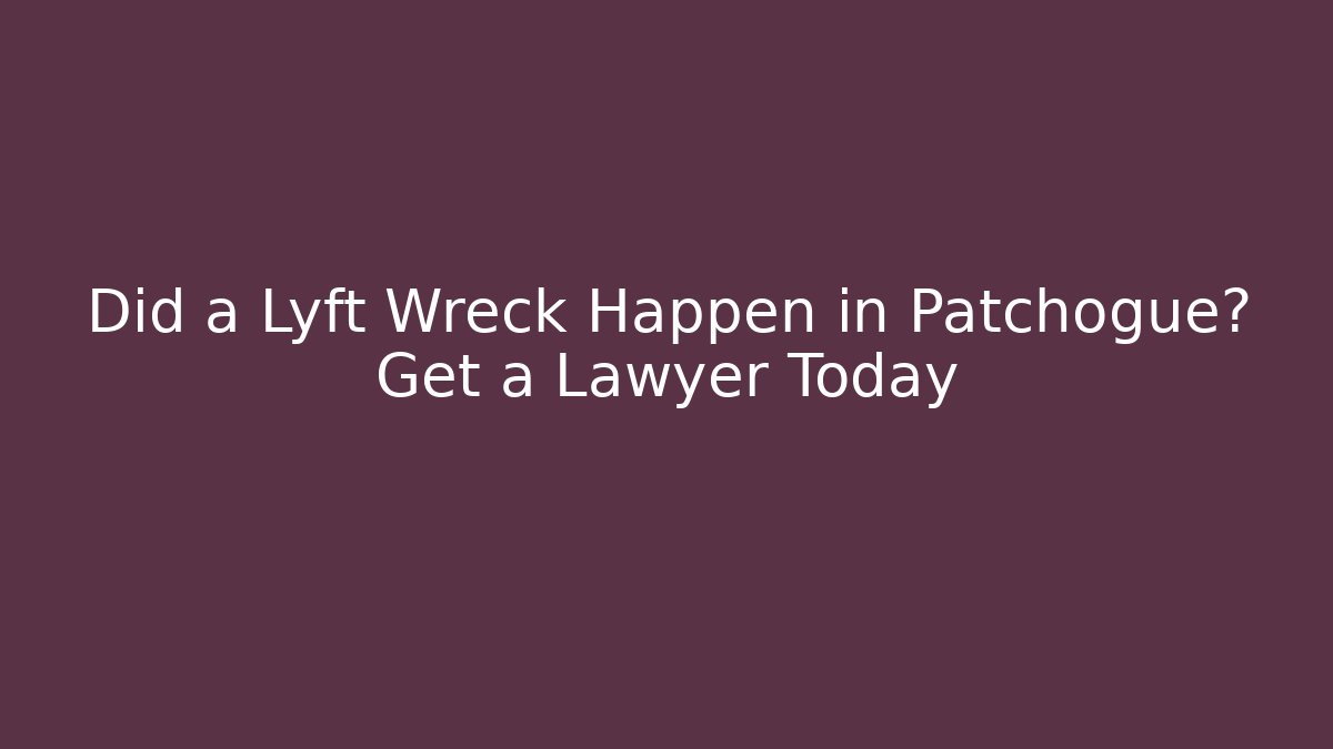Did a Lyft Wreck Happen in Patchogue? Get a Lawyer Today - WealthxGroup