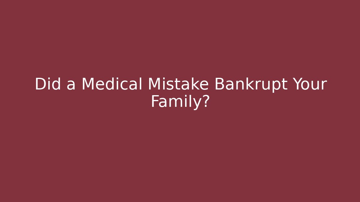 Did a Medical Mistake Bankrupt Your Family?