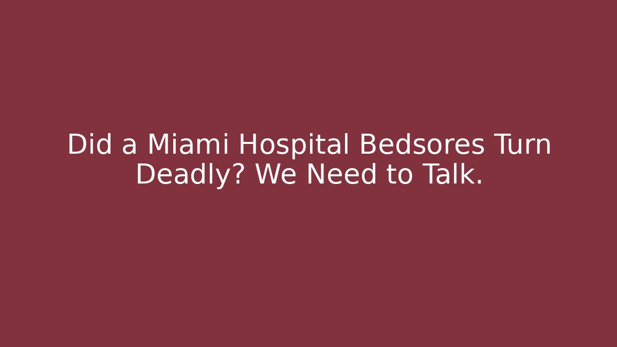 Did a Miami Hospital Bedsores Turn Deadly? We Need to Talk.