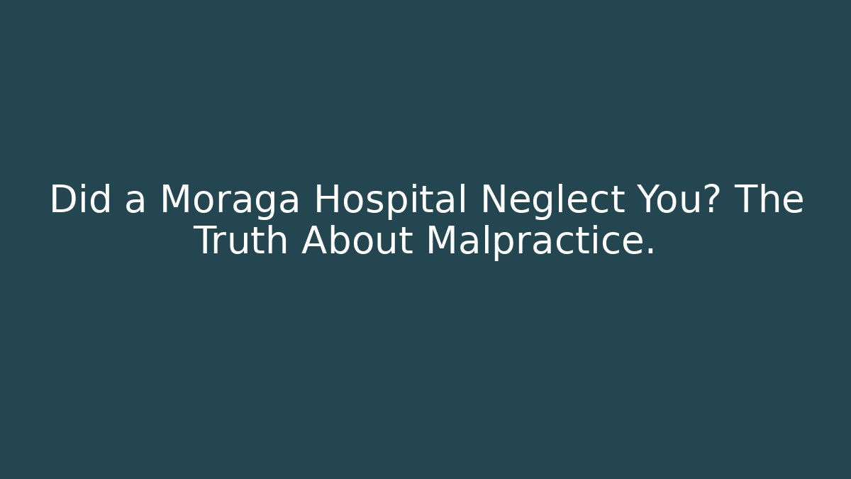 Did a Moraga Hospital Neglect You? The Truth About Malpractice.