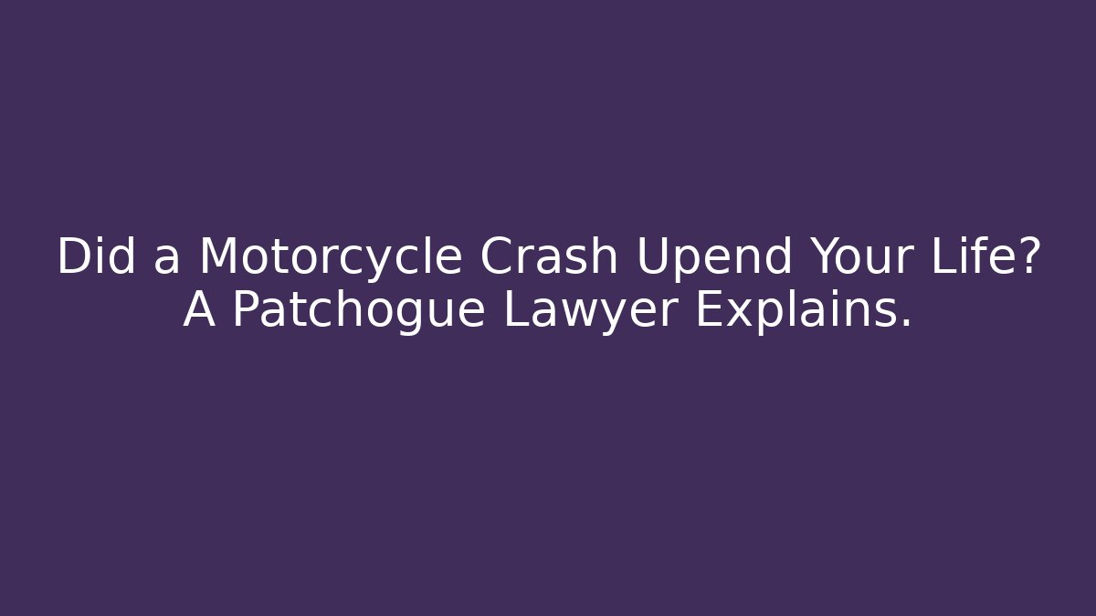 Did a Motorcycle Crash Upend Your Life? A Patchogue Lawyer Explains.