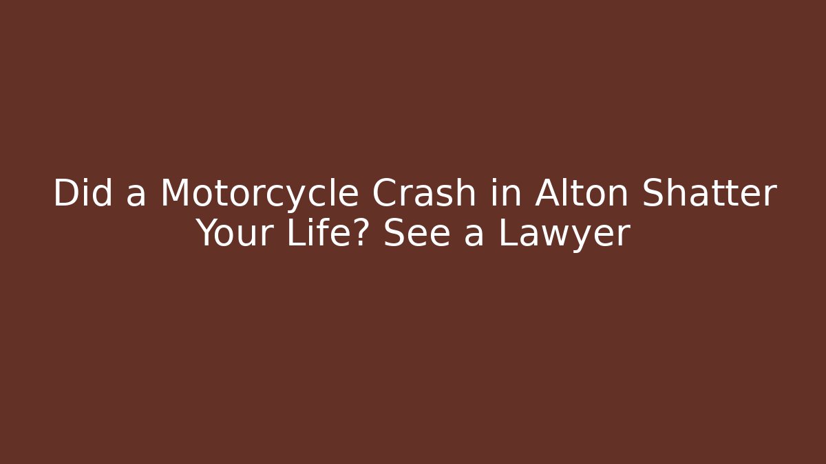 Did a Motorcycle Crash in Alton Shatter Your Life? See a Lawyer