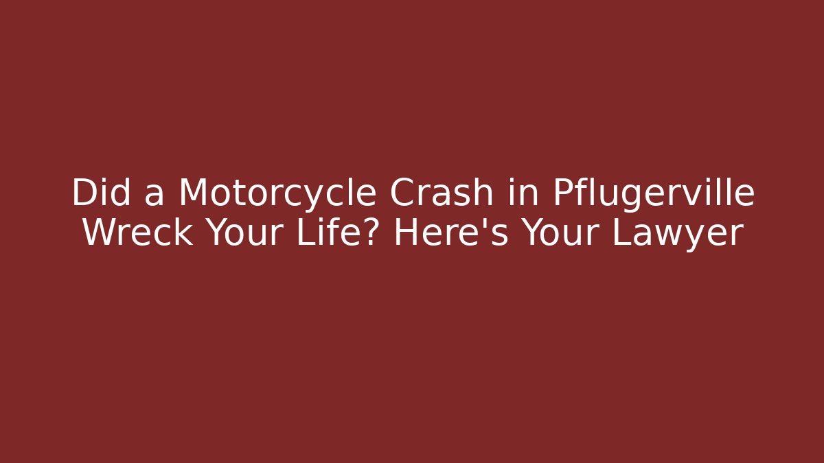 Did a Motorcycle Crash in Pflugerville Wreck Your Life? Here’s Your Lawyer