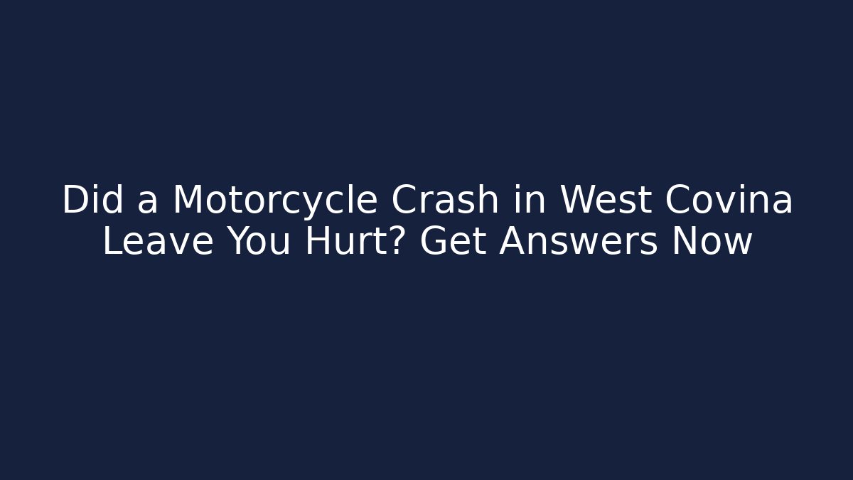 Did a Motorcycle Crash in West Covina Leave You Hurt? Get Answers Now