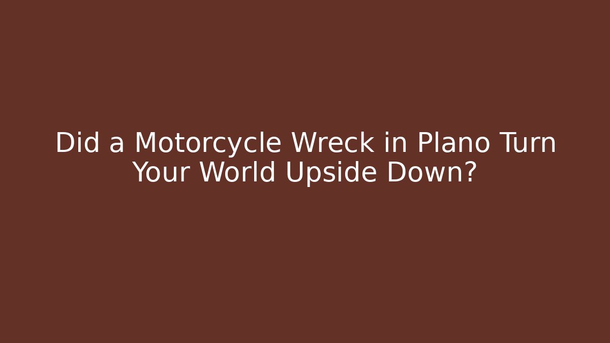 Did a Motorcycle Wreck in Plano Turn Your World Upside Down?