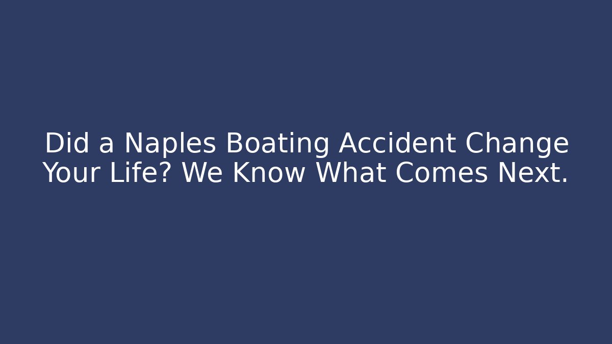 Did a Naples Boating Accident Change Your Life? We Know What Comes Next.