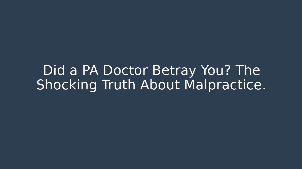Did a PA Doctor Betray You? The Shocking Truth About Malpractice.
