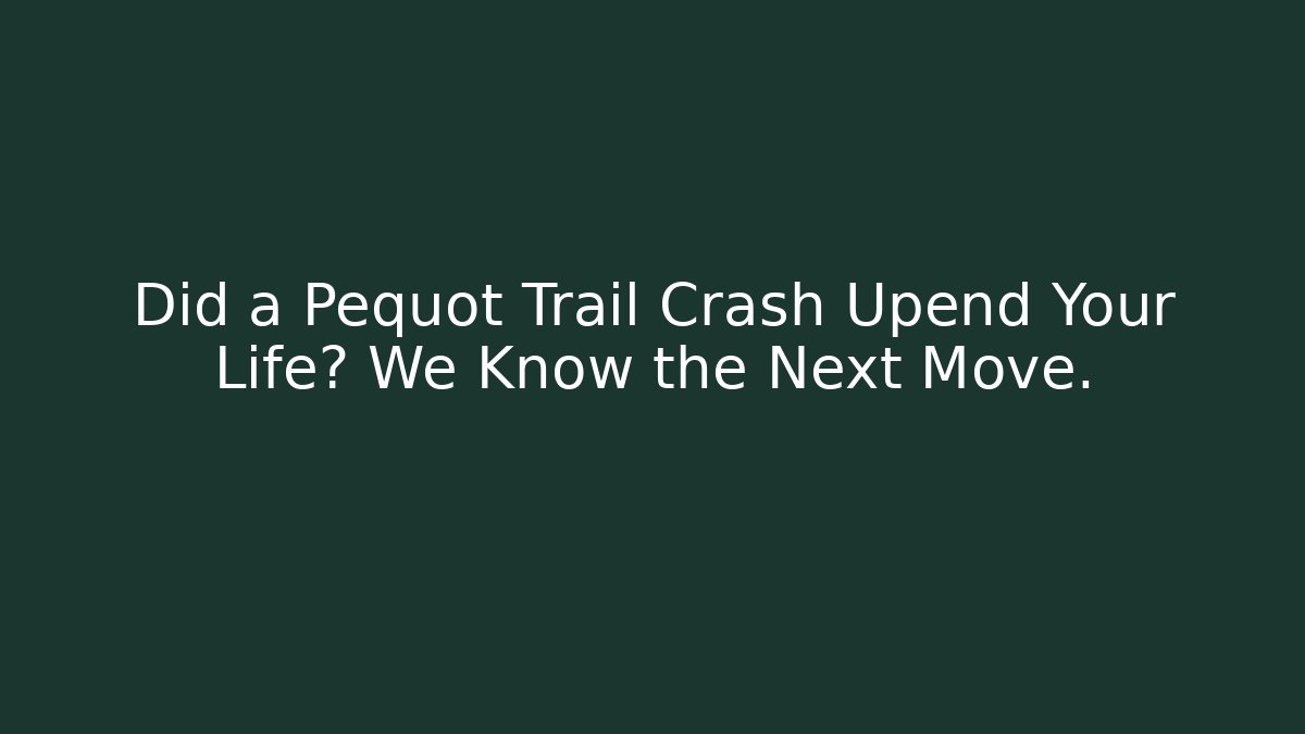 Did a Pequot Trail Crash Upend Your Life? We Know the Next Move.