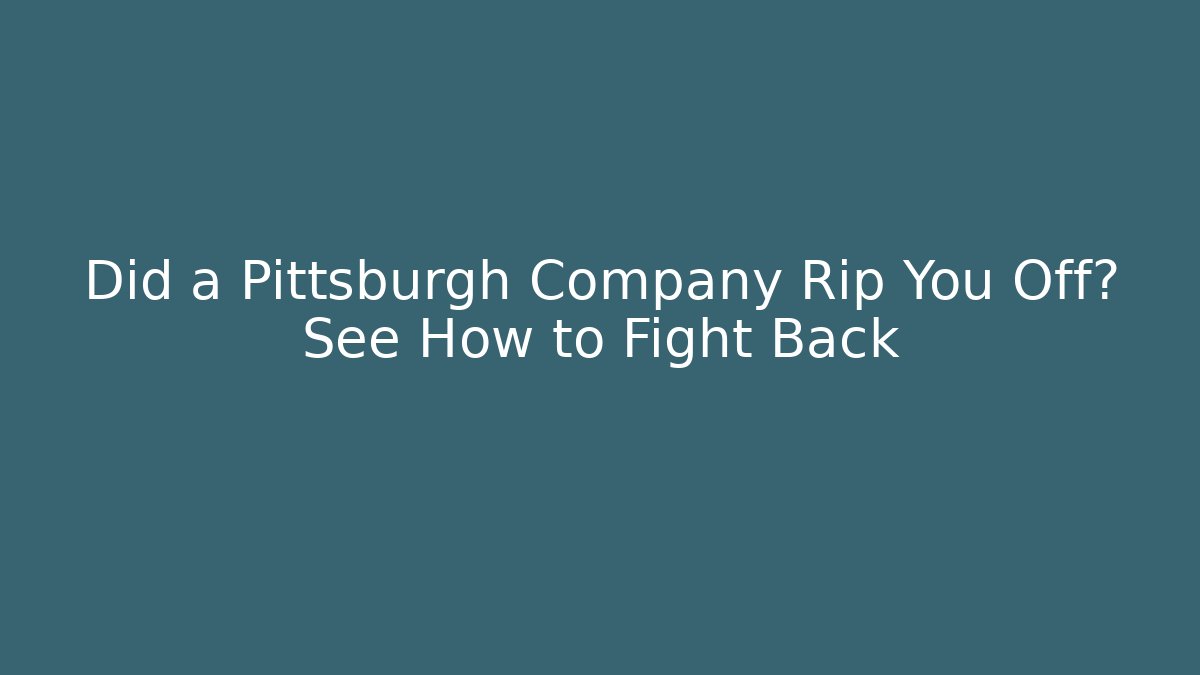 Did a Pittsburgh Company Rip You Off? See How to Fight Back