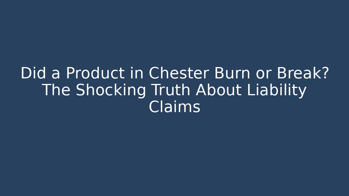 Did a Product in Chester Burn or Break? The Shocking Truth About Liability Claims