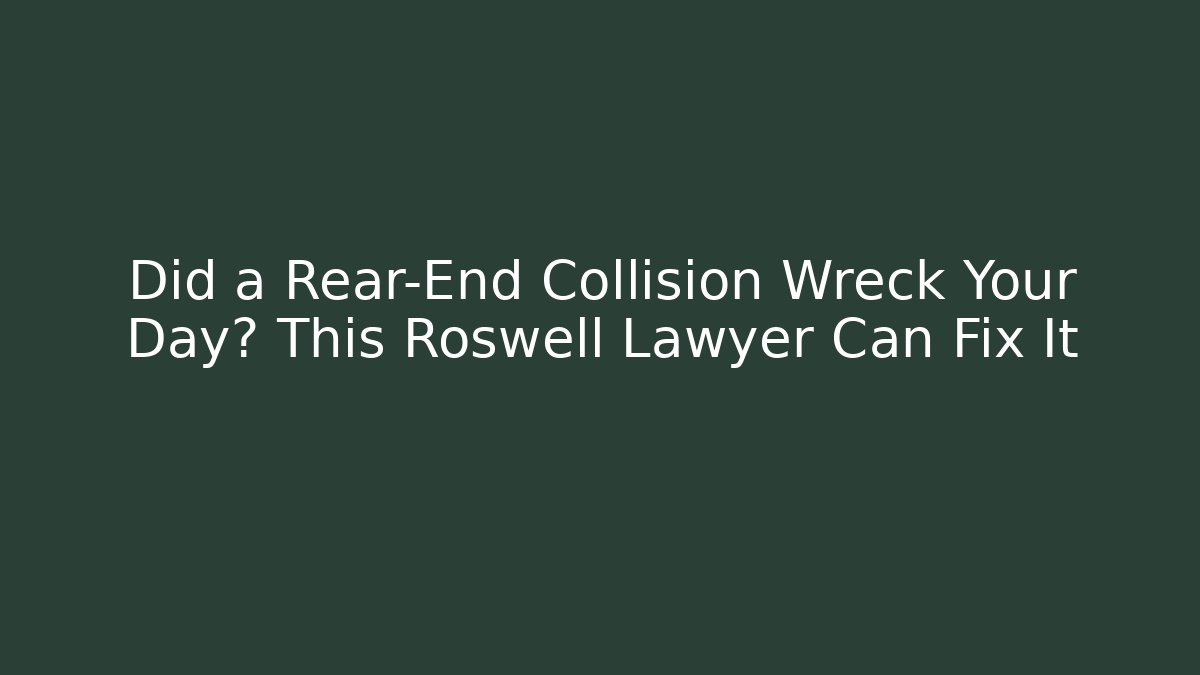 Did a Rear-End Collision Wreck Your Day? This Roswell Lawyer Can Fix It