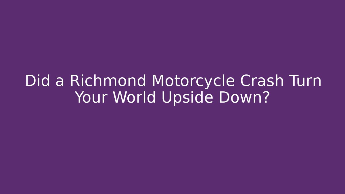 Did a Richmond Motorcycle Crash Turn Your World Upside Down? - WealthxGroup