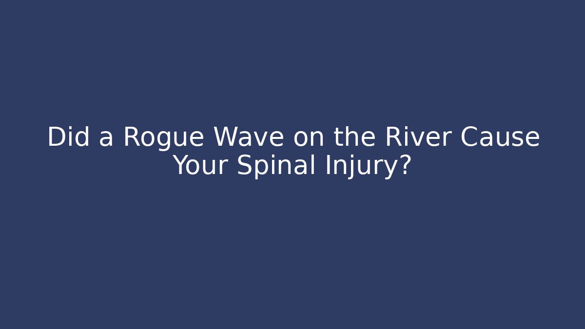 Did a Rogue Wave on the River Cause Your Spinal Injury?