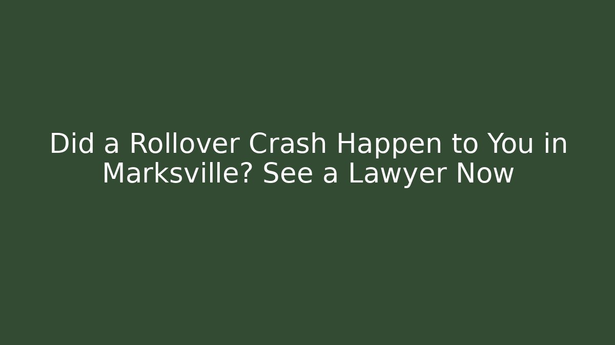 Did a Rollover Crash Happen to You in Marksville? See a Lawyer Now