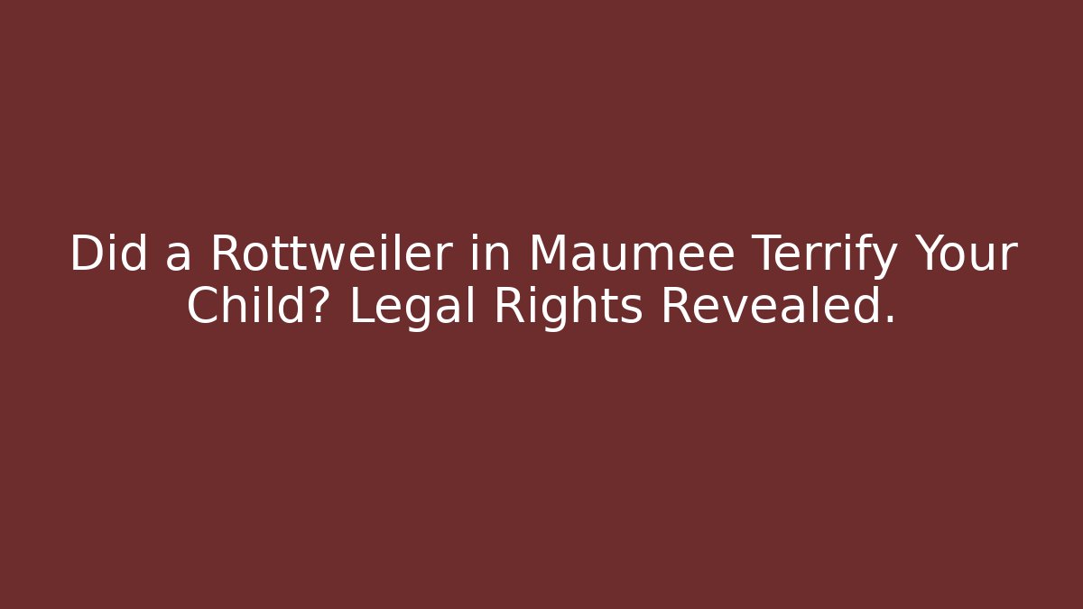 Did a Rottweiler in Maumee Terrify Your Child? Legal Rights Revealed.