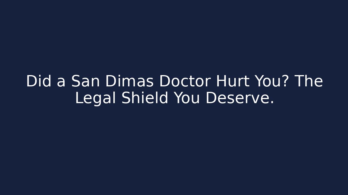 Did a San Dimas Doctor Hurt You? The Legal Shield You Deserve.