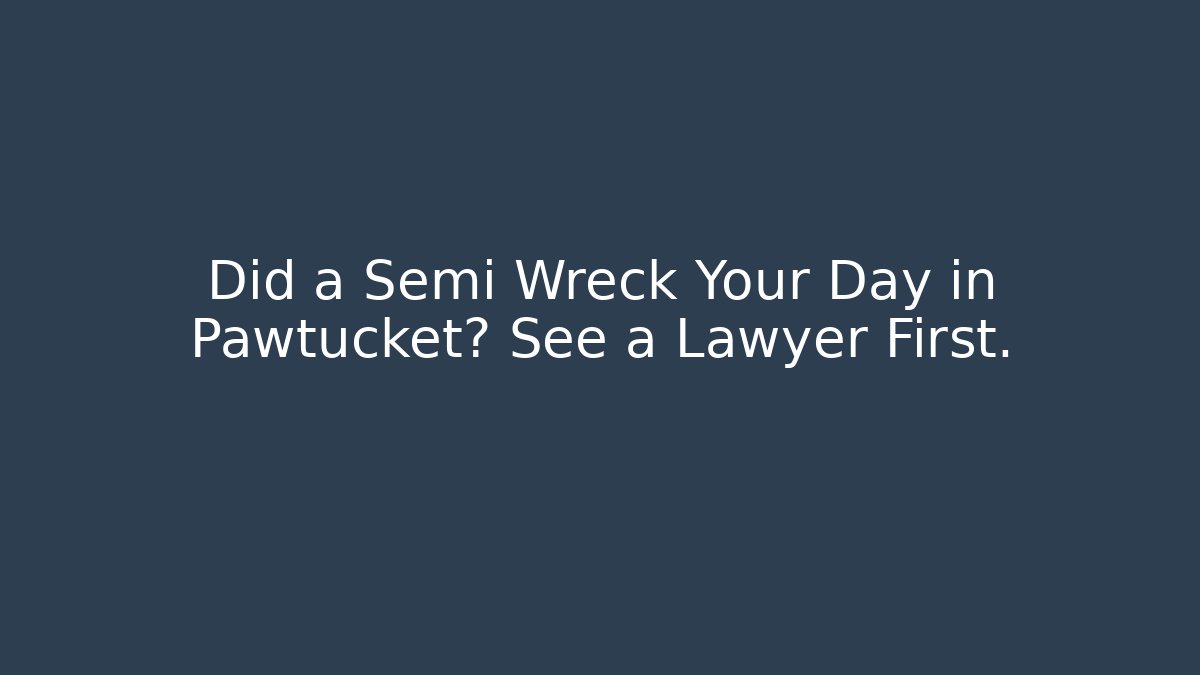Did a Semi Wreck Your Day in Pawtucket? See a Lawyer First. - WealthxGroup