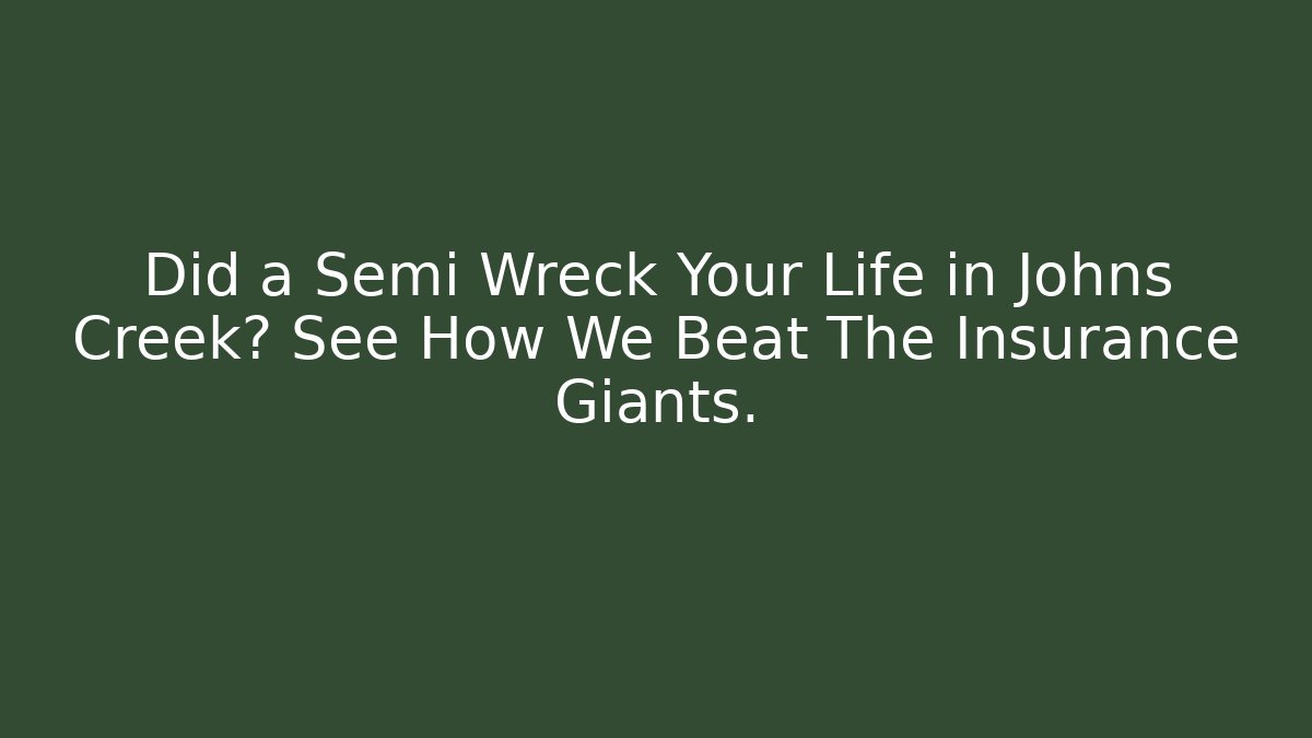 Did a Semi Wreck Your Life in Johns Creek? See How We Beat The Insurance Giants.