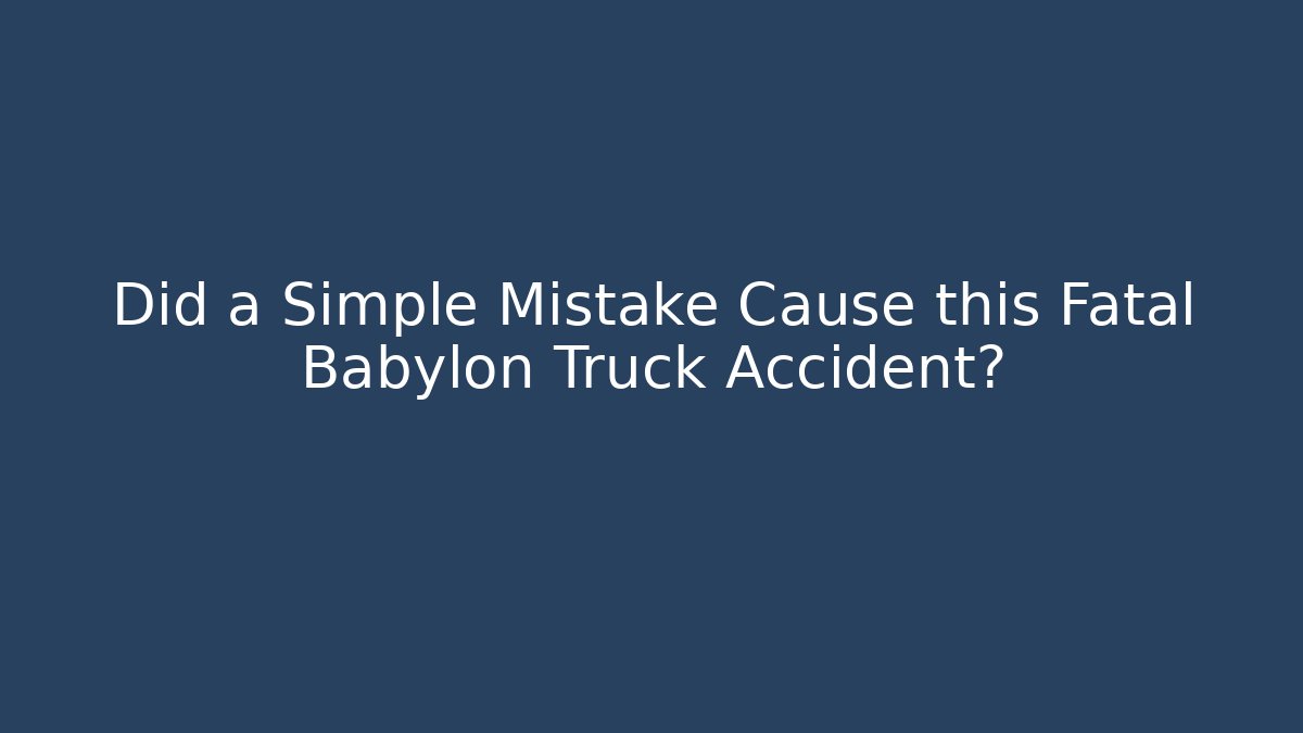 Did a Simple Mistake Cause this Fatal Babylon Truck Accident?
