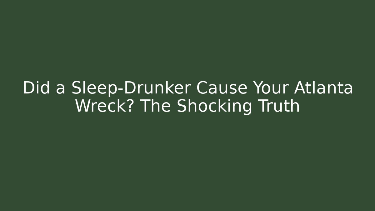 Did a Sleep-Drunker Cause Your Atlanta Wreck? The Shocking Truth