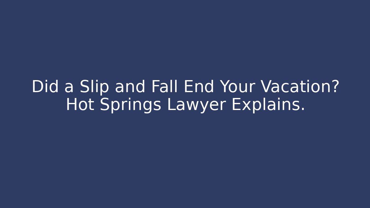 Did a Slip and Fall End Your Vacation? Hot Springs Lawyer Explains.