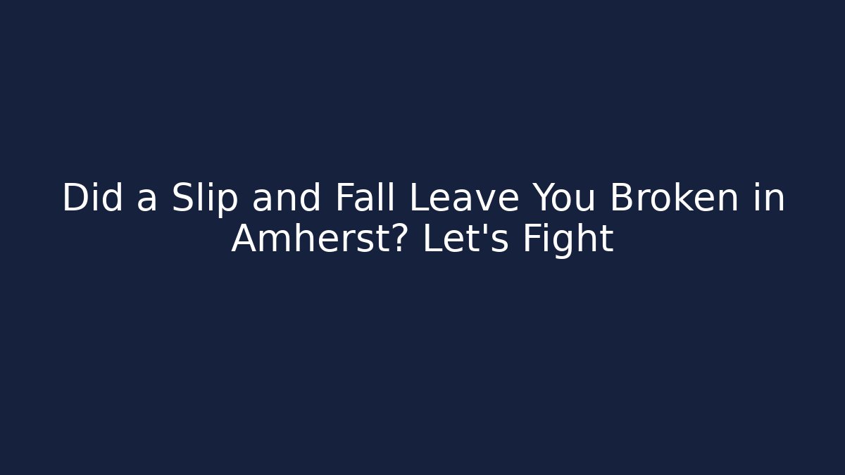 Did a Slip and Fall Leave You Broken in Amherst? Let’s Fight