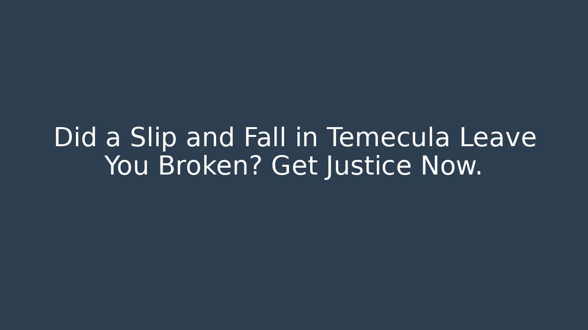 Did a Slip and Fall in Temecula Leave You Broken? Get Justice Now.