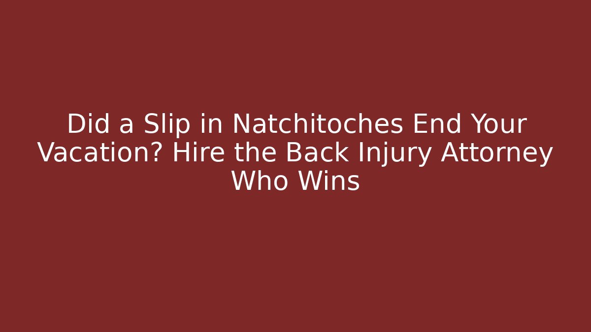 Did a Slip in Natchitoches End Your Vacation? Hire the Back Injury Attorney Who Wins