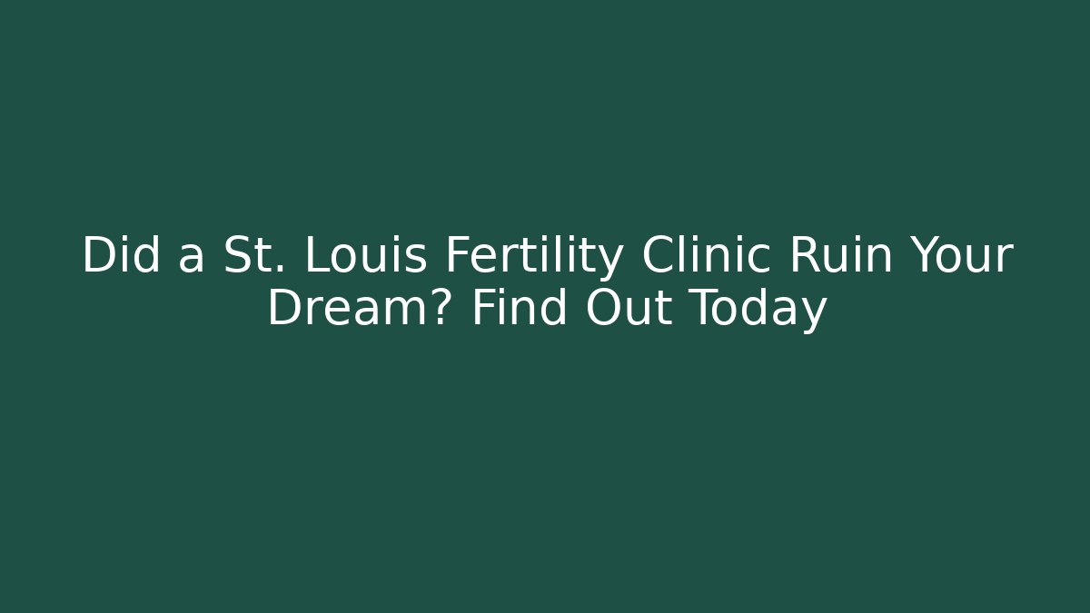 Did a St. Louis Fertility Clinic Ruin Your Dream? Find Out Today