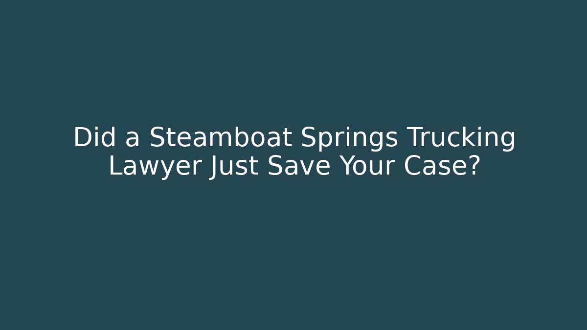 Did a Steamboat Springs Trucking Lawyer Just Save Your Case?