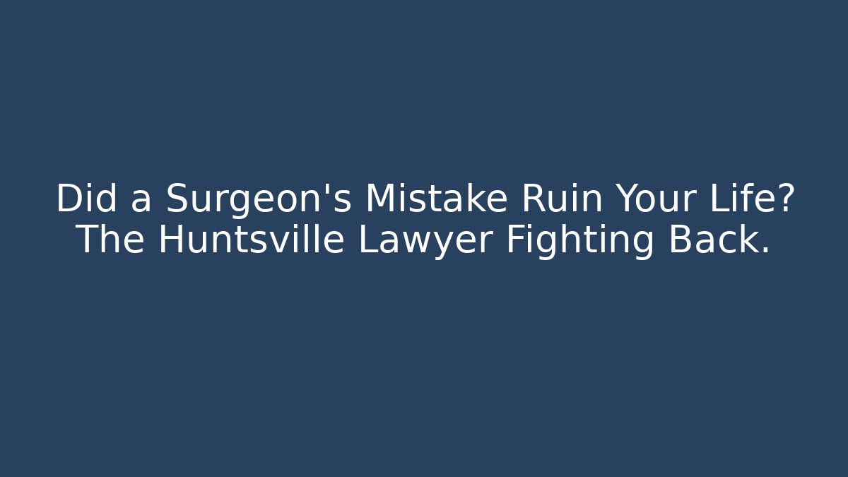 Did a Surgeon's Mistake Ruin Your Life? The Huntsville Lawyer Fighting Back.