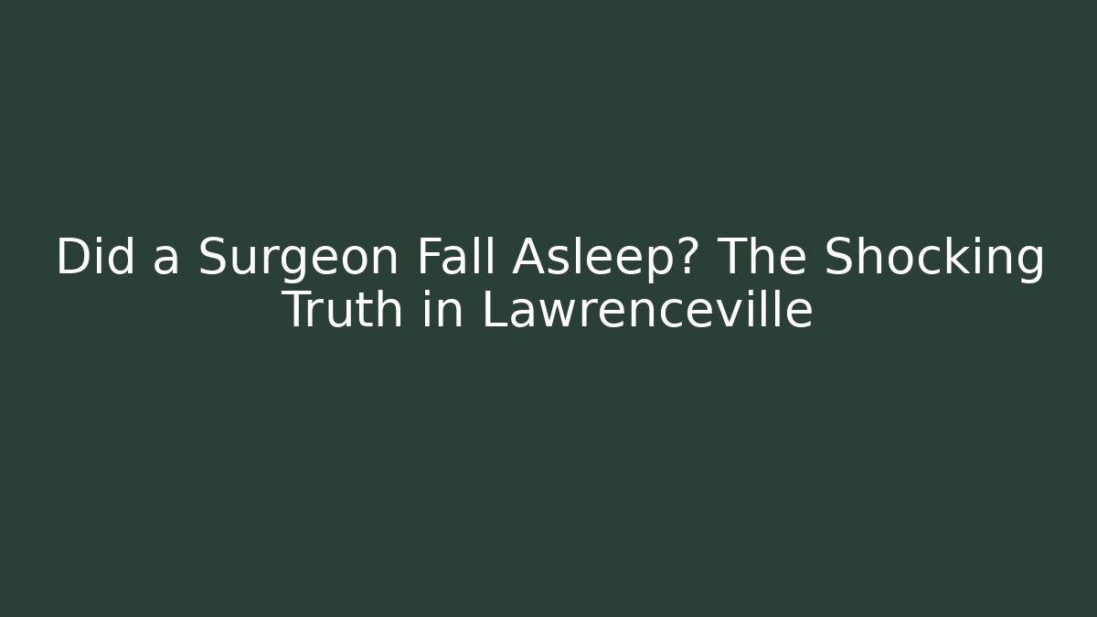 Did a Surgeon Fall Asleep? The Shocking Truth in Lawrenceville - WealthxGroup