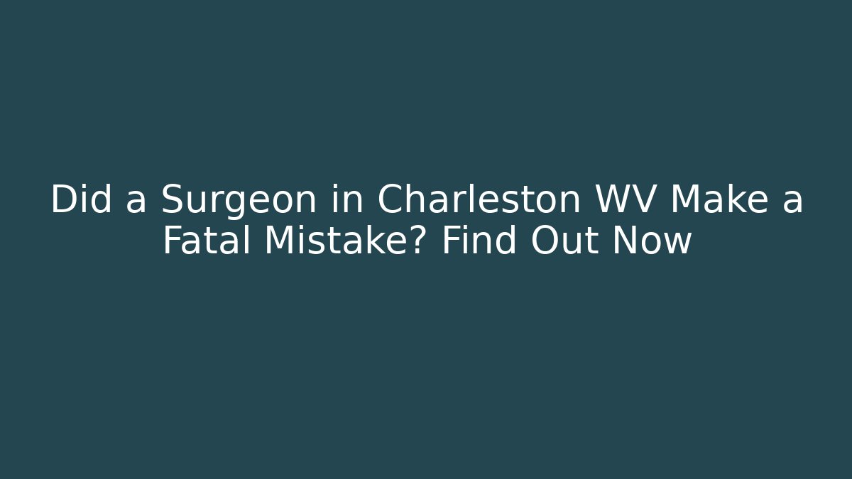 Did a Surgeon in Charleston WV Make a Fatal Mistake? Find Out Now