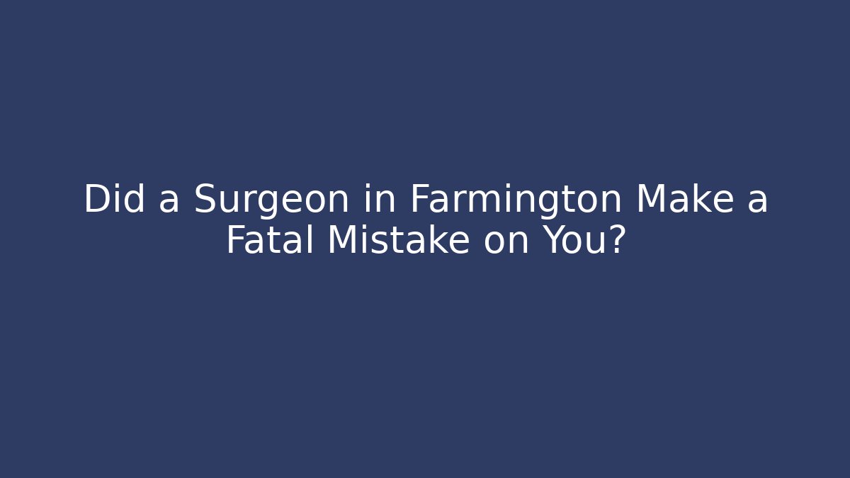 Did a Surgeon in Farmington Make a Fatal Mistake on You? - WealthxGroup