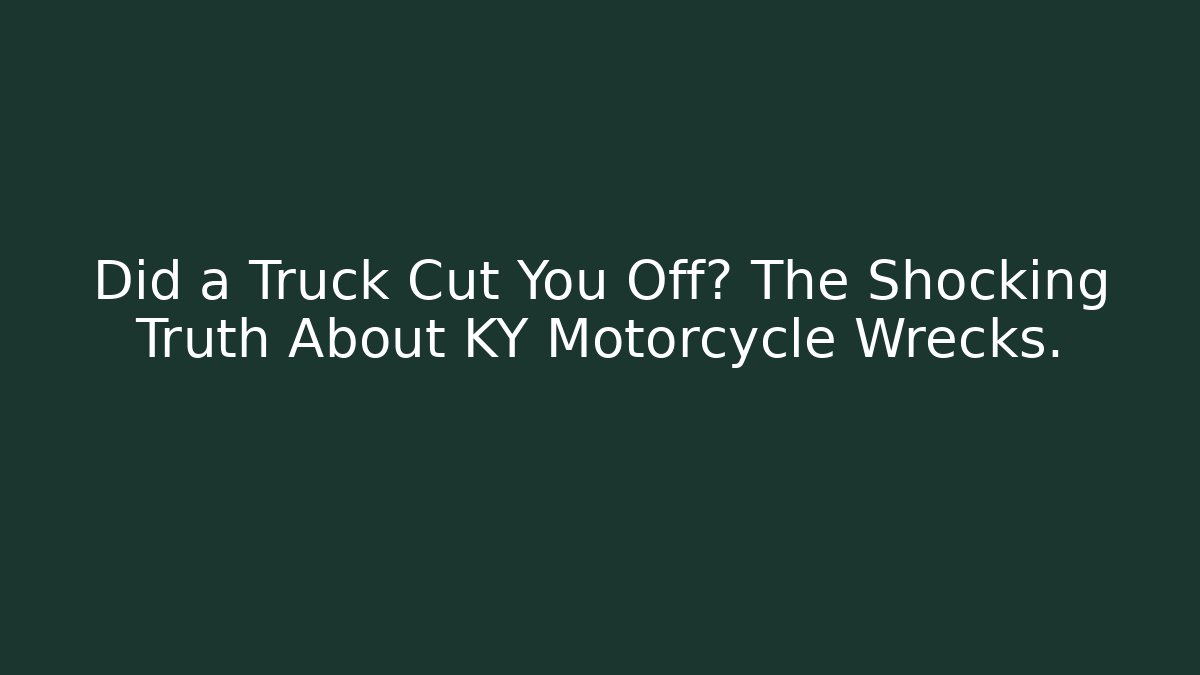 Did a Truck Cut You Off? The Shocking Truth About KY Motorcycle Wrecks.