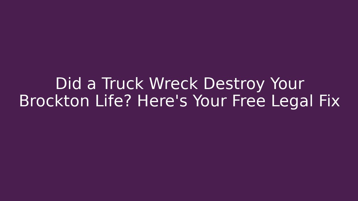 Did a Truck Wreck Destroy Your Brockton Life? Here’s Your Free Legal Fix
