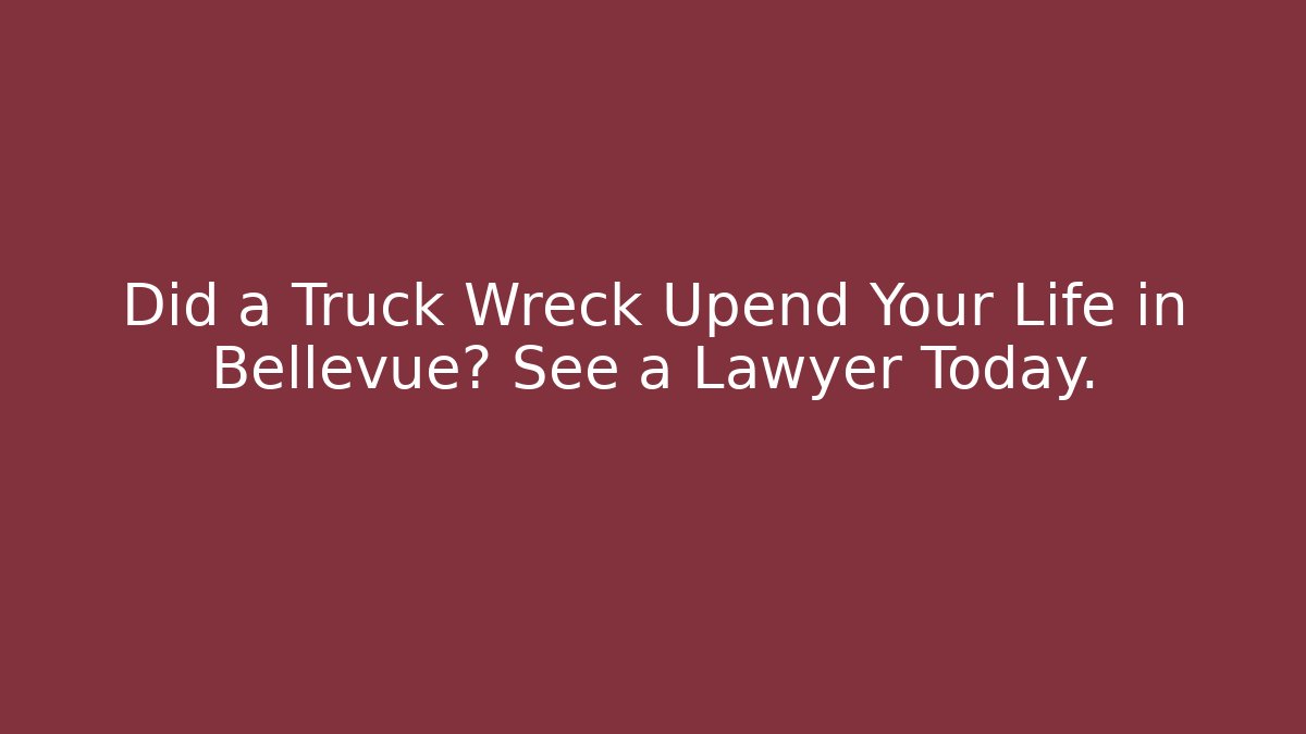 Did a Truck Wreck Upend Your Life in Bellevue? See a Lawyer Today.