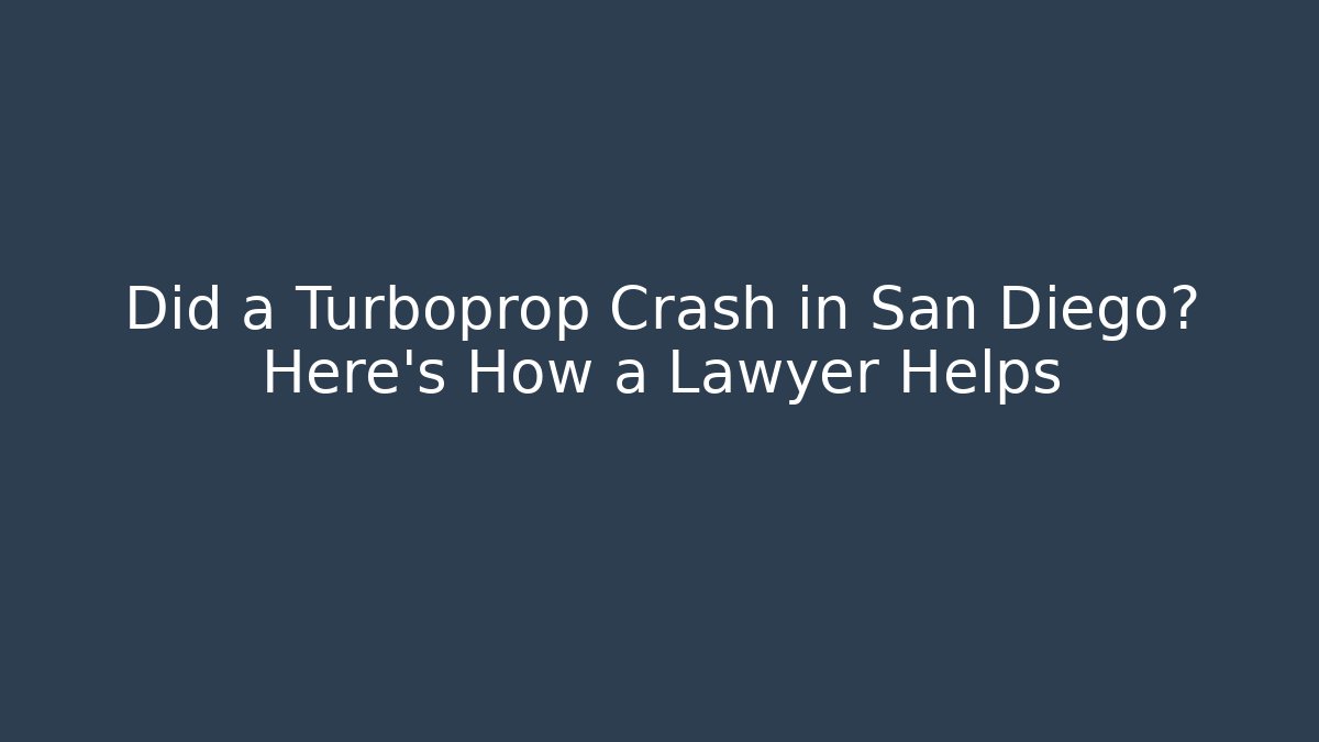Did a Turboprop Crash in San Diego? Here’s How a Lawyer Helps