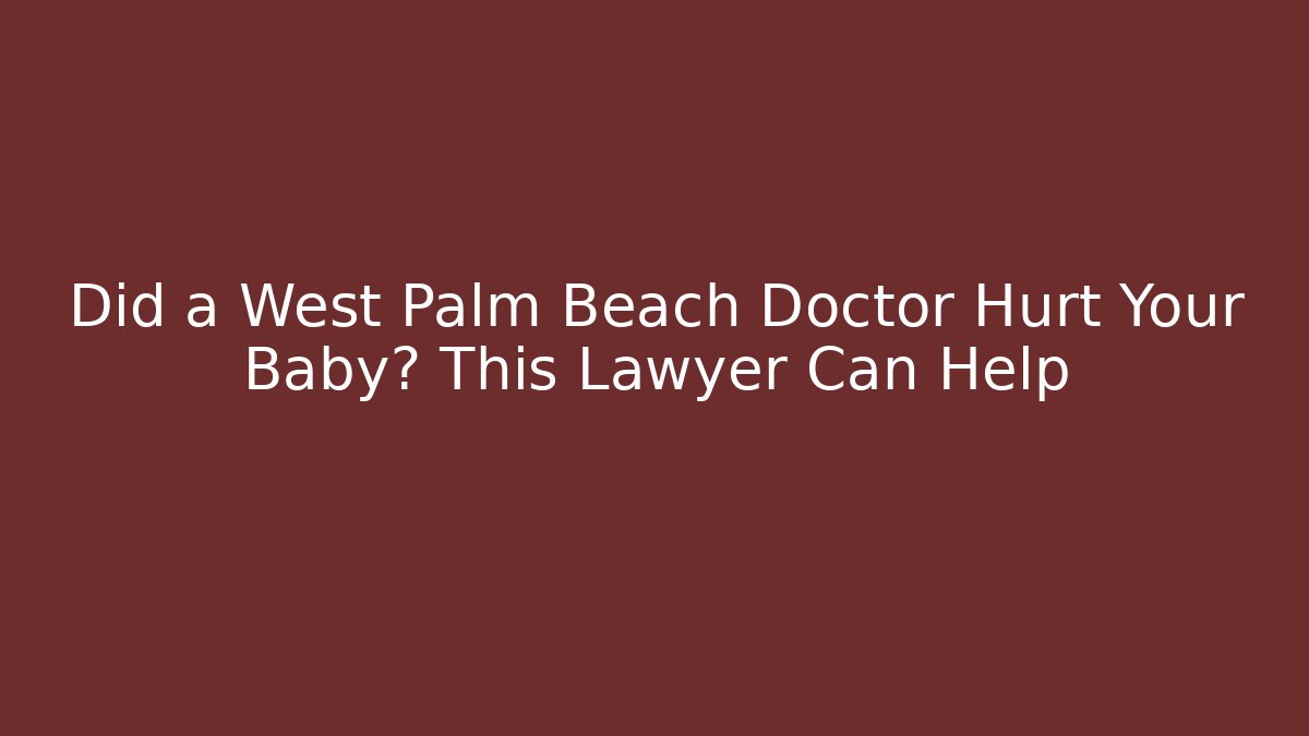 Did a West Palm Beach Doctor Hurt Your Baby? This Lawyer Can Help