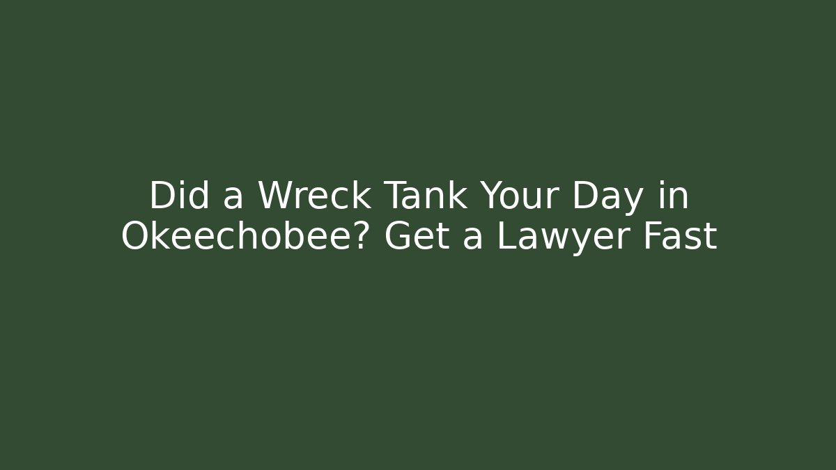 Did a Wreck Tank Your Day in Okeechobee? Get a Lawyer Fast