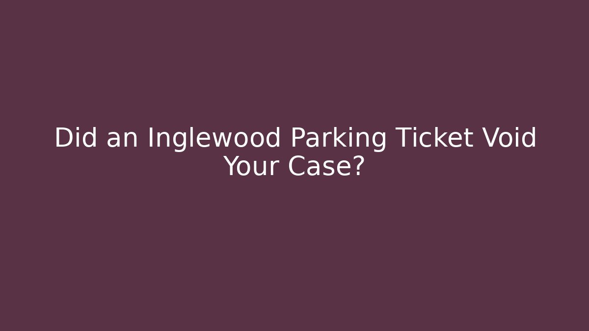 Did an Inglewood Parking Ticket Void Your Case?